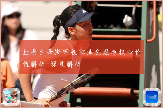 杜普兰蒂斯田径职业生涯与核心价值解析-深度解析