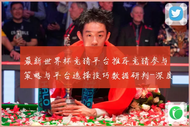 最新世界杯竞猜平台推荐竞猜参与策略与平台选择技巧数据研判-深度解析