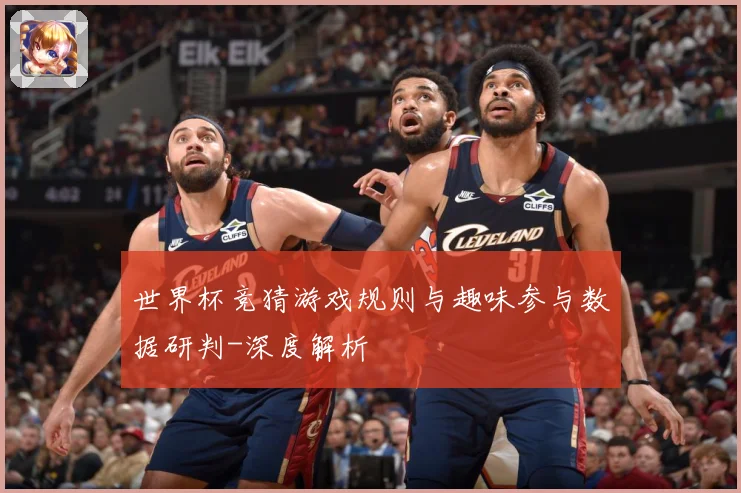 世界杯竞猜游戏规则与趣味参与数据研判-深度解析