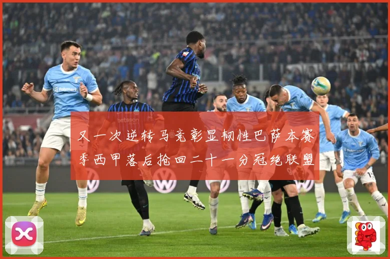 又一次逆转马竞彰显韧性巴萨本赛季西甲落后抢回二十一分冠绝联盟战术观察-深度解析