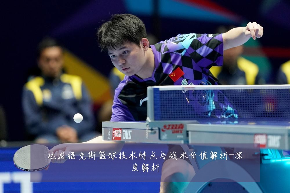 达龙福克斯篮球技术特点与战术价值解析-深度解析