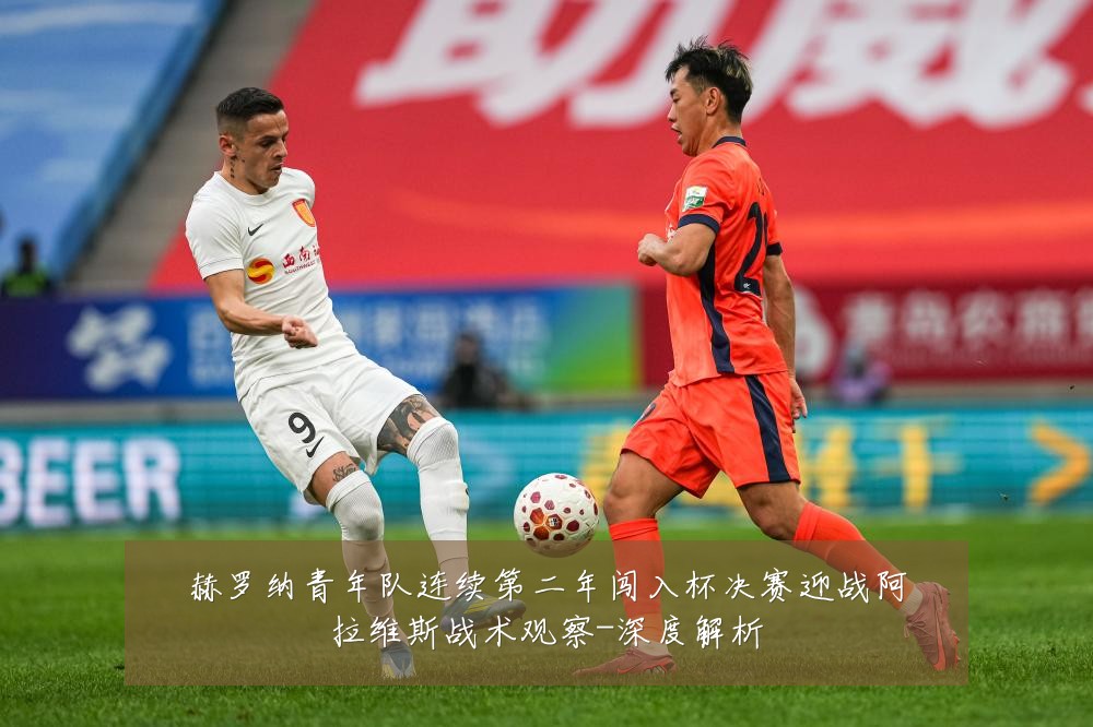 赫罗纳青年队连续第二年闯入杯决赛迎战阿拉维斯战术观察-深度解析