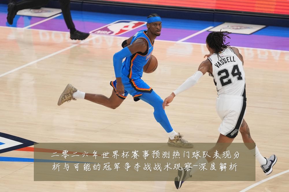 二零二六年世界杯赛事预测热门球队表现分析与可能的冠军争夺战战术观察-深度解析