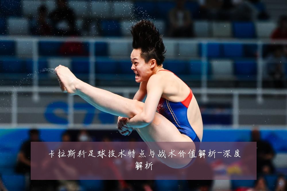 卡拉斯科足球技术特点与战术价值解析-深度解析